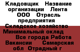 Кладовщик › Название организации ­ Лента, ООО › Отрасль предприятия ­ Складское хозяйство › Минимальный оклад ­ 29 000 - Все города Работа » Вакансии   . Самарская обл.,Отрадный г.